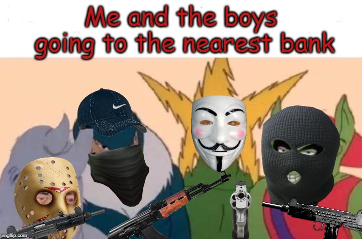 The boys are commiting a crime. | Me and the boys going to the nearest bank | image tagged in bank robber,me and the boys,guns,idk | made w/ Imgflip meme maker