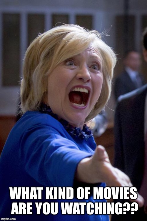 Outraged Hillary | WHAT KIND OF MOVIES ARE YOU WATCHING?? | image tagged in outraged hillary | made w/ Imgflip meme maker