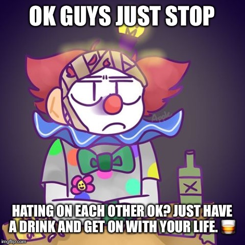 YUKC0 Just Stop Kid | OK GUYS JUST STOP; HATING ON EACH OTHER OK? JUST HAVE A DRINK AND GET ON WITH YOUR LIFE. 🥃 | image tagged in yukc0 just stop kid | made w/ Imgflip meme maker