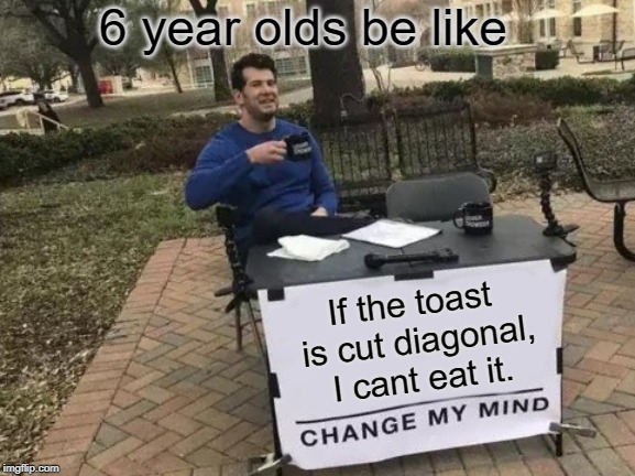 6 year olds and toast | 6 year olds be like; If the toast is cut diagonal, I cant eat it. | image tagged in memes,change my mind,toast,6 yr old,funny,good meme | made w/ Imgflip meme maker