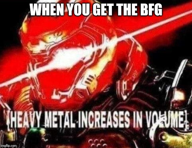 WHEN YOU GET THE BFG | image tagged in doom | made w/ Imgflip meme maker