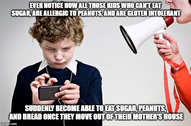 Misguided Parenting | EVER NOTICE HOW ALL THOSE KIDS WHO CAN'T EAT SUGAR, ARE ALLERGIC TO PEANUTS, AND ARE GLUTEN INTOLERANT; SUDDENLY BECOME ABLE TO EAT SUGAR, PEANUTS, AND BREAD ONCE THEY MOVE OUT OF THEIR MOTHER'S HOUSE | image tagged in parenting,gluten,peanuts,sugar,allergies,medical | made w/ Imgflip meme maker