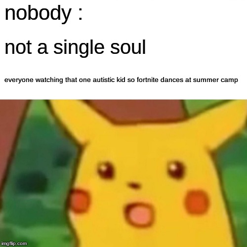 Surprised Pikachu Meme | nobody :; not a single soul; everyone watching that one autistic kid so fortnite dances at summer camp | image tagged in memes,surprised pikachu,funny,sad but true,lol | made w/ Imgflip meme maker
