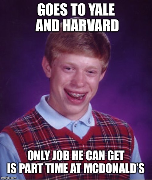 Bad Luck Brian Meme | GOES TO YALE AND HARVARD; ONLY JOB HE CAN GET IS PART TIME AT MCDONALD’S | image tagged in memes,bad luck brian,fast food,mcdonalds | made w/ Imgflip meme maker