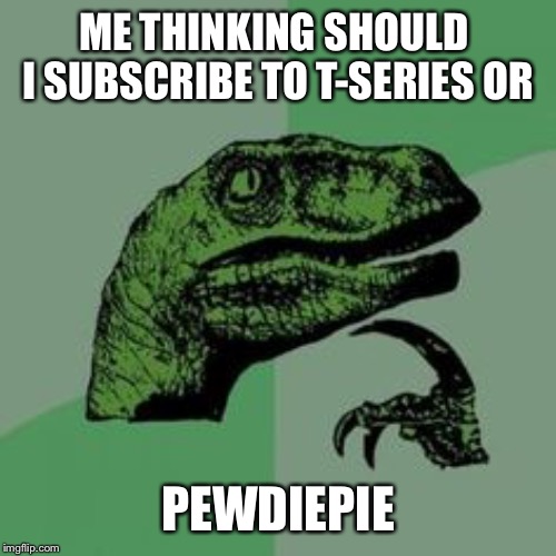 Time raptor  | ME THINKING SHOULD  I SUBSCRIBE TO T-SERIES OR; PEWDIEPIE | image tagged in time raptor | made w/ Imgflip meme maker