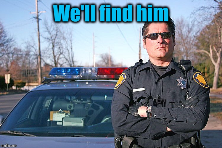 police | We'll find him | image tagged in police | made w/ Imgflip meme maker