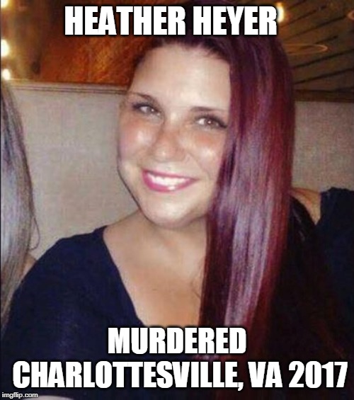 Trump, this is on you, eternally. | HEATHER HEYER; MURDERED CHARLOTTESVILLE, VA 2017 | image tagged in heather heyer killed by trump supporter 2017 | made w/ Imgflip meme maker