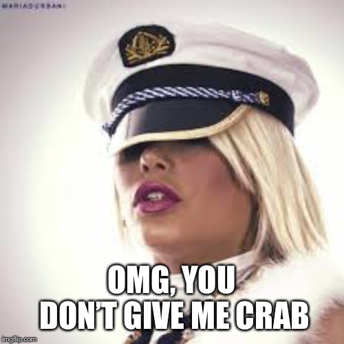 Maria Durbani | OMG, YOU DON’T GIVE ME CRAB | image tagged in maria durbani | made w/ Imgflip meme maker