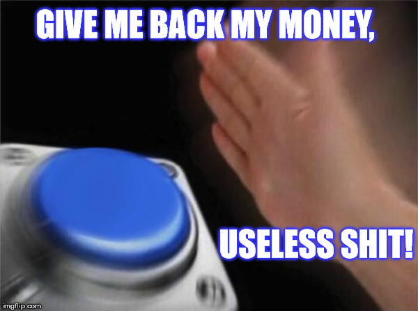 Blank Nut Button Meme | GIVE ME BACK MY MONEY, USELESS SHIT! | image tagged in memes,blank nut button | made w/ Imgflip meme maker