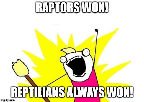 X All The Y Meme | RAPTORS WON! REPTILIANS ALWAYS WON! | image tagged in memes,x all the y | made w/ Imgflip meme maker
