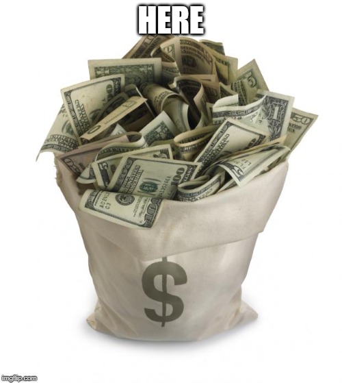 Bag of money | HERE | image tagged in bag of money | made w/ Imgflip meme maker