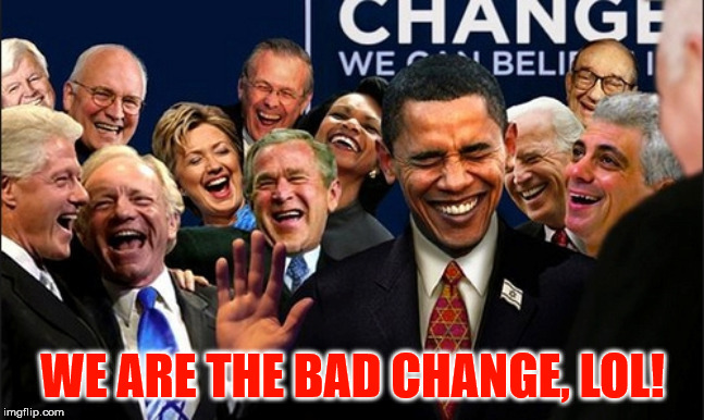 Politicians Laughing | WE ARE THE BAD CHANGE, LOL! | image tagged in politicians laughing | made w/ Imgflip meme maker