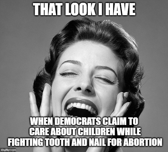 Retro vintage lady laughing | THAT LOOK I HAVE; WHEN DEMOCRATS CLAIM TO CARE ABOUT CHILDREN WHILE FIGHTING TOOTH AND NAIL FOR ABORTION | image tagged in retro vintage lady laughing | made w/ Imgflip meme maker