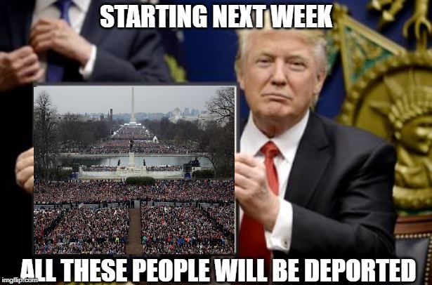 Trump deporting all the people at his inauguration | STARTING NEXT WEEK; ALL THESE PEOPLE WILL BE DEPORTED | image tagged in donald trump,trump inauguration | made w/ Imgflip meme maker