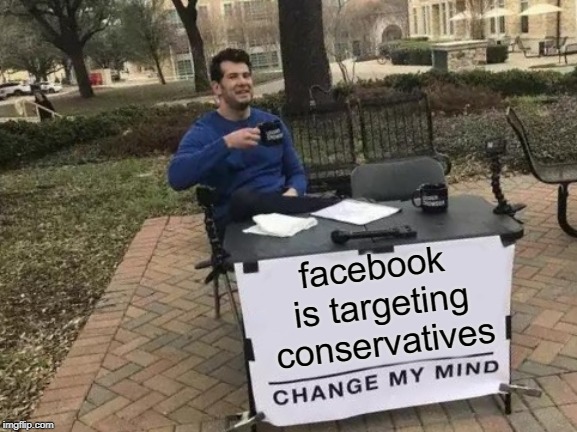 Change My Mind | facebook is targeting conservatives | image tagged in memes,change my mind | made w/ Imgflip meme maker