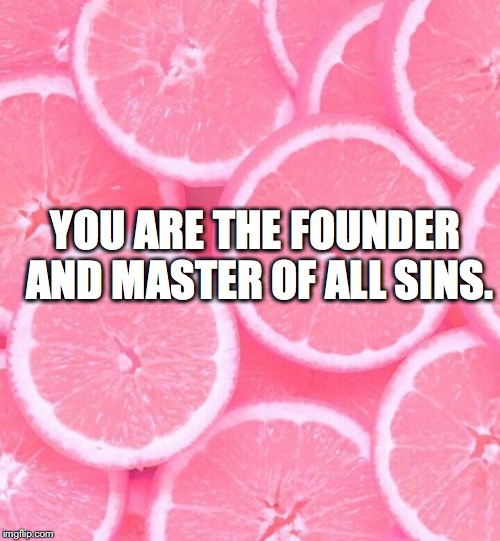 YOU ARE THE FOUNDER AND MASTER OF ALL SINS. | made w/ Imgflip meme maker