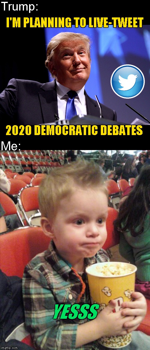 Troll Level: 45 | Trump:; I'M PLANNING TO LIVE-TWEET; 2020 DEMOCRATIC DEBATES; Me:; YESSS | image tagged in donald trump no2,popcorn kid,memes,candidates debate,2020 elections | made w/ Imgflip meme maker