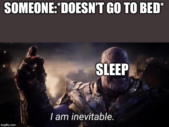I am inevitable |  SOMEONE:*DOESN’T GO TO BED*; SLEEP | image tagged in i am inevitable | made w/ Imgflip meme maker