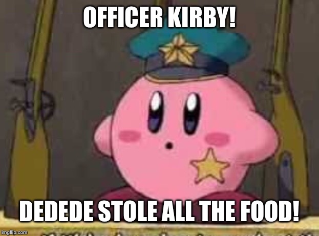 OFFICER KIRBY! DEDEDE STOLE ALL THE FOOD! | made w/ Imgflip meme maker