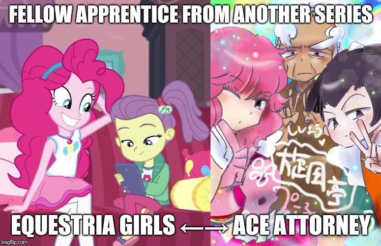 FELLOW APPRENTICE FROM ANOTHER SERIES; EQUESTRIA GIRLS ←→ ACE ATTORNEY | image tagged in phoenix wright ace attorney the prequel story | made w/ Imgflip meme maker