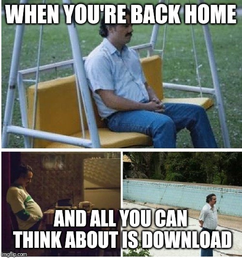 Narcos waiting | WHEN YOU'RE BACK HOME; AND ALL YOU CAN THINK ABOUT IS DOWNLOAD | image tagged in narcos waiting | made w/ Imgflip meme maker