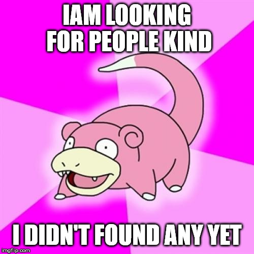 Slowpoke | IAM LOOKING FOR PEOPLE KIND; I DIDN'T FOUND ANY YET | image tagged in memes,slowpoke | made w/ Imgflip meme maker