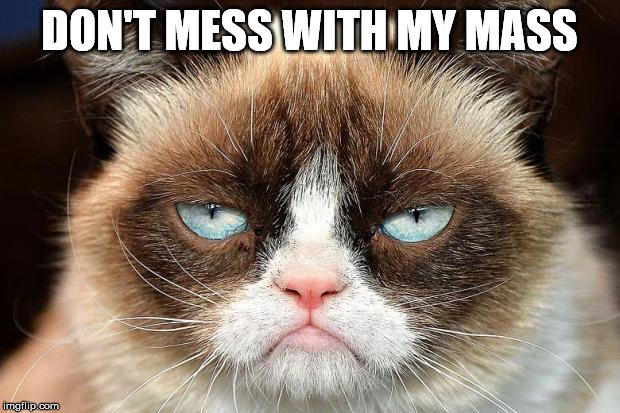 Grumpy Cat Not Amused | DON'T MESS WITH MY MASS | image tagged in memes,grumpy cat not amused,grumpy cat | made w/ Imgflip meme maker