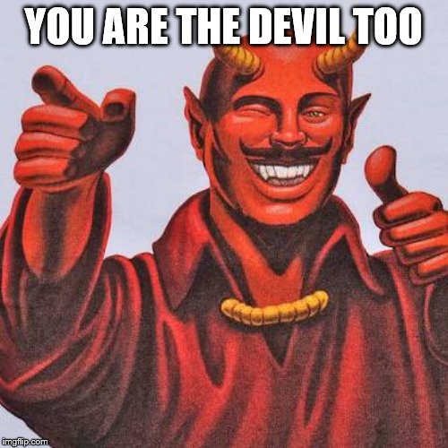 Buddy satan  | YOU ARE THE DEVIL TOO | image tagged in buddy satan | made w/ Imgflip meme maker