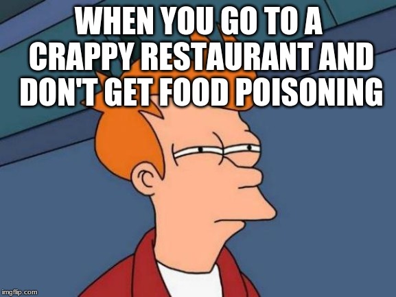 Futurama Fry | WHEN YOU GO TO A CRAPPY RESTAURANT AND DON'T GET FOOD POISONING | image tagged in memes,futurama fry | made w/ Imgflip meme maker