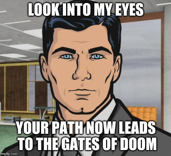 Archer | LOOK INTO MY EYES; YOUR PATH NOW LEADS TO THE GATES OF DOOM | image tagged in memes,archer | made w/ Imgflip meme maker