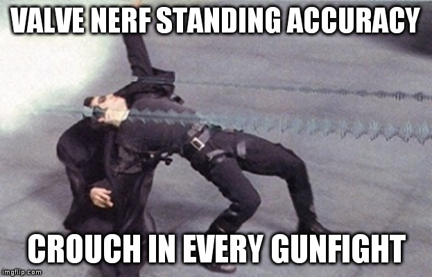 neo dodging a bullet matrix | VALVE NERF STANDING ACCURACY; CROUCH IN EVERY GUNFIGHT | image tagged in neo dodging a bullet matrix | made w/ Imgflip meme maker