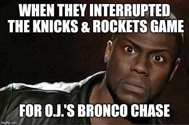 Kevin Hart | WHEN THEY INTERRUPTED THE KNICKS & ROCKETS GAME; FOR O.J.'S BRONCO CHASE | image tagged in memes,kevin hart | made w/ Imgflip meme maker