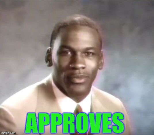 michael jordan get some help | APPROVES | image tagged in michael jordan get some help | made w/ Imgflip meme maker