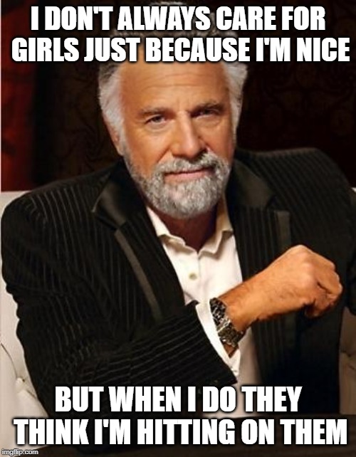 i don't always | I DON'T ALWAYS CARE FOR GIRLS JUST BECAUSE I'M NICE; BUT WHEN I DO THEY THINK I'M HITTING ON THEM | image tagged in i don't always | made w/ Imgflip meme maker