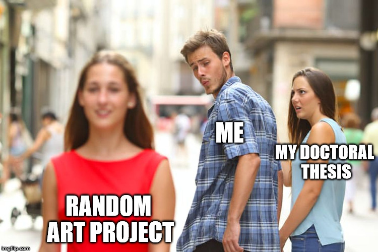 Distracted Boyfriend Meme | ME; MY DOCTORAL THESIS; RANDOM ART PROJECT | image tagged in memes,distracted boyfriend | made w/ Imgflip meme maker