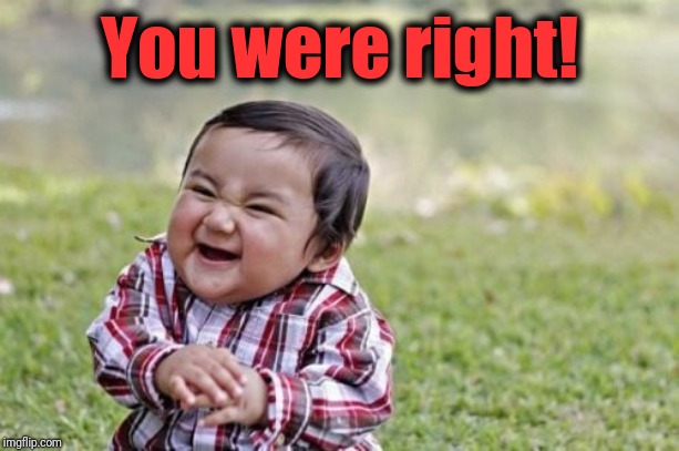Evil Toddler Meme | You were right! | image tagged in memes,evil toddler | made w/ Imgflip meme maker