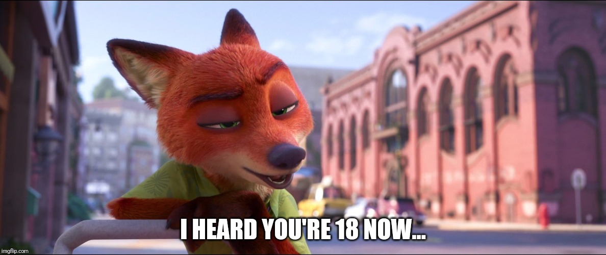 Your Fox is Waiting | I HEARD YOU'RE 18 NOW... | image tagged in nick wilde sultry eyes,zootopia,nick wilde,sexy,funny,memes | made w/ Imgflip meme maker