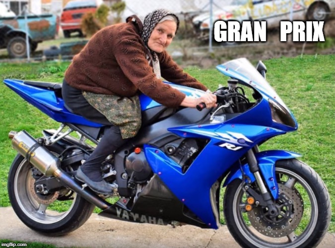 old bikers never die | GRAN   PRIX | image tagged in gran,bilke | made w/ Imgflip meme maker