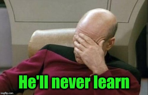 Captain Picard Facepalm Meme | He'll never learn | image tagged in memes,captain picard facepalm | made w/ Imgflip meme maker