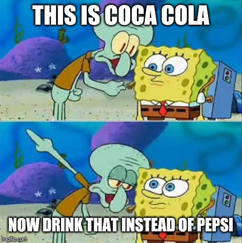 Talk To Spongebob | THIS IS COCA COLA; NOW DRINK THAT INSTEAD OF PEPSI | image tagged in memes,talk to spongebob,coca cola,pepsi | made w/ Imgflip meme maker