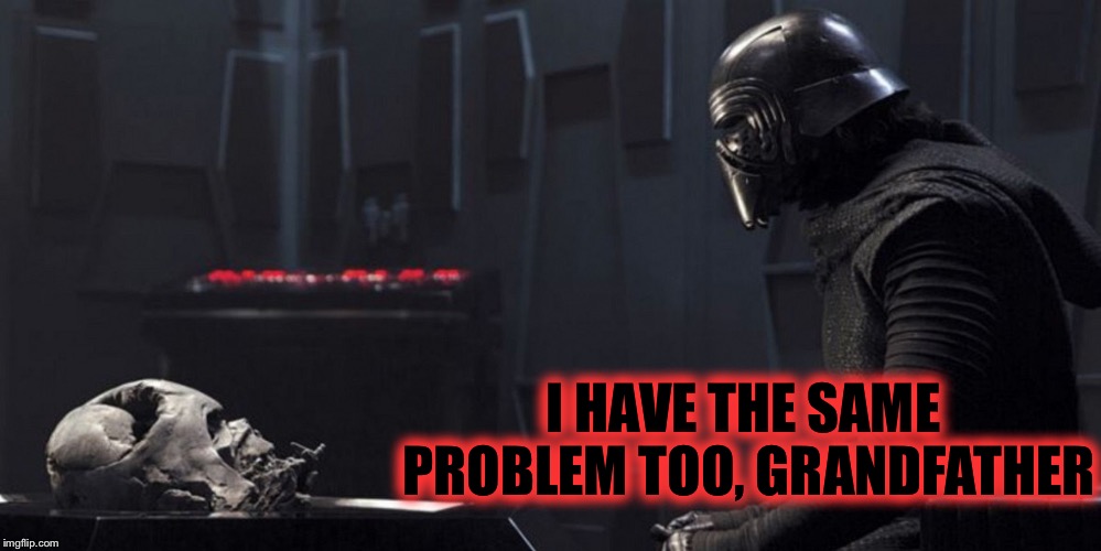 Kylo Ren and Vader Helmet | I HAVE THE SAME PROBLEM TOO, GRANDFATHER | image tagged in kylo ren and vader helmet | made w/ Imgflip meme maker