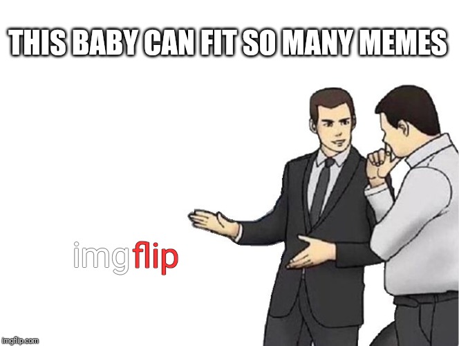 Car Salesman Slaps Hood Meme | THIS BABY CAN FIT SO MANY MEMES img flip | image tagged in memes,car salesman slaps hood | made w/ Imgflip meme maker