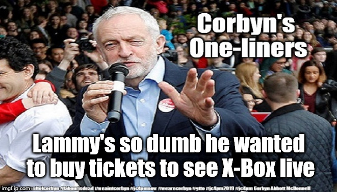 Corbyn's One-liners | Lammy's so dumb he wanted to buy tickets to see X-Box live | image tagged in corbyn's one-liners 600/350,cultofcorbyn,labourisdead,funny,gtto jc4pmnow jc4pm2019,anti-semite and a racist | made w/ Imgflip meme maker