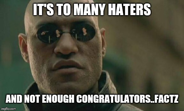 Jroc113 | IT'S TO MANY HATERS; AND NOT ENOUGH CONGRATULATORS..FACTZ | image tagged in matrix morpheus | made w/ Imgflip meme maker
