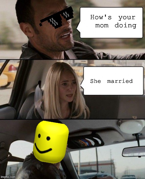 The Rock Driving Meme | How's your mom doing; She married | image tagged in memes,the rock driving | made w/ Imgflip meme maker