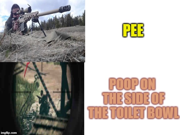 Toilet Snipers | PEE; POOP ON THE SIDE OF THE TOILET BOWL | image tagged in blank white template,pee,poop,sniper,funny,so true memes | made w/ Imgflip meme maker