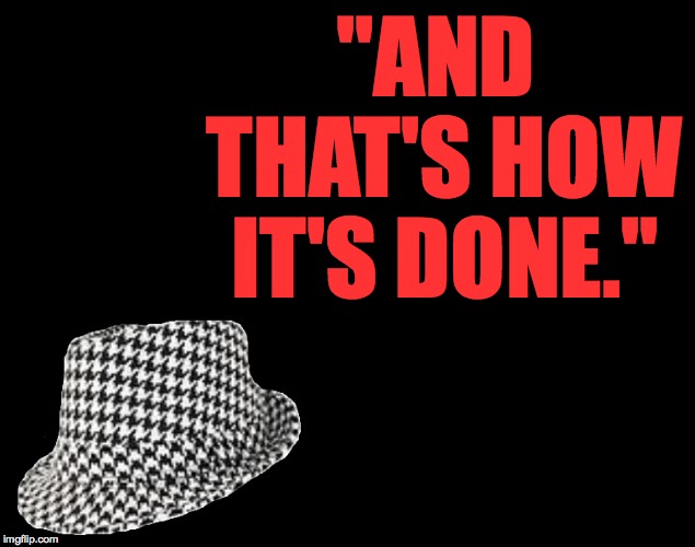 Houndstooth alabama roll tide crimson tide bear bryant | "AND THAT'S HOW IT'S DONE." | image tagged in houndstooth alabama roll tide crimson tide bear bryant | made w/ Imgflip meme maker