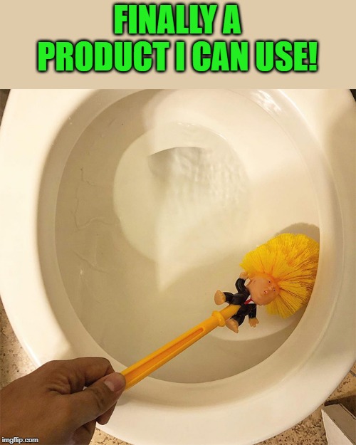 crap brush | FINALLY A PRODUCT I CAN USE! | image tagged in toilet brush,trump | made w/ Imgflip meme maker