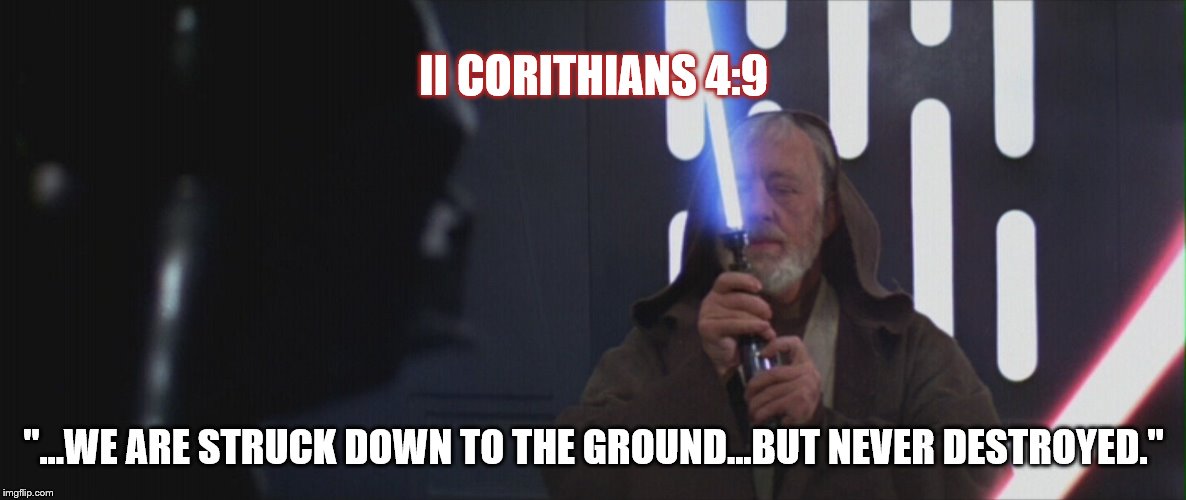 Bible star wars connection #1 | II CORITHIANS 4:9; "...WE ARE STRUCK DOWN TO THE GROUND...BUT NEVER DESTROYED." | image tagged in obi wan kenobi,star wars | made w/ Imgflip meme maker