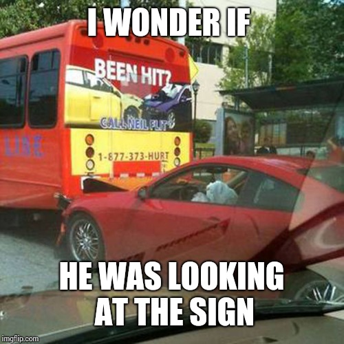 Been? | I WONDER IF; HE WAS LOOKING AT THE SIGN | image tagged in bus,car crash | made w/ Imgflip meme maker